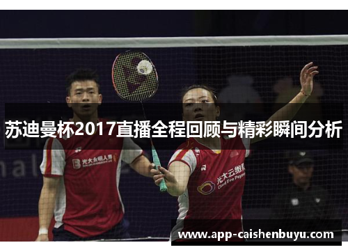苏迪曼杯2017直播全程回顾与精彩瞬间分析